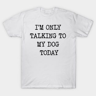 I'm Only Talking To My Dog Today v2 T-Shirt